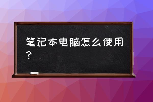 笔记本电脑平常使用保养方法 笔记本电脑怎么使用? 笔记本电脑平常使用保养方法 笔记本电脑怎么使用?