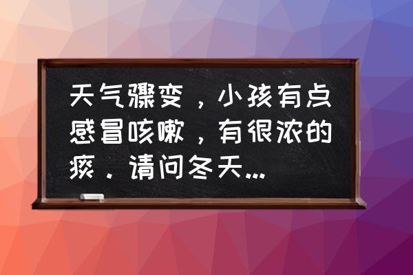 儿童冬季咳嗽用什么方法好得快 天气骤变，小孩有点感冒咳嗽，有很浓的痰。请问冬天游玩，小孩咳嗽吃什么好得快？