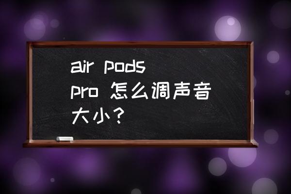 airpodspro调节音量设置 air pods pro 怎么调声音大小? airpodspro调节音量设置 air pods pro 怎么调声音大小?