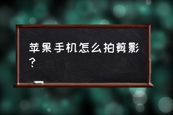 相机逆光怎么拍人像剪影 苹果手机怎么拍剪影？