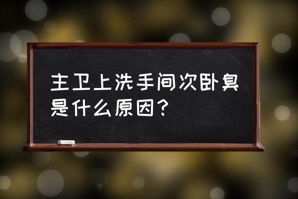 浴室异味是什么原因 主卫上洗手间次卧臭是什么原因？