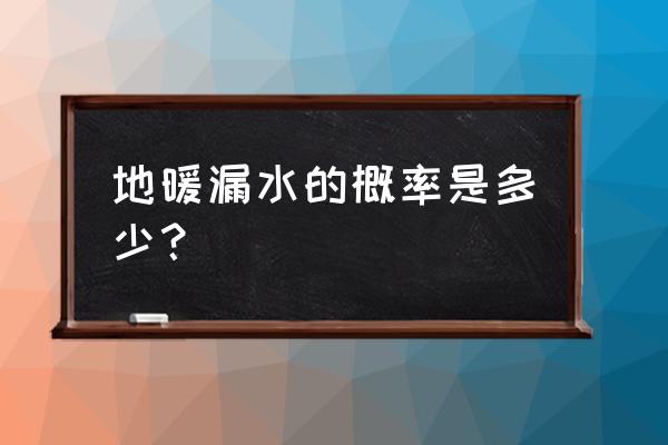 地暖管漏了的几率 地暖漏水的概率是多少？