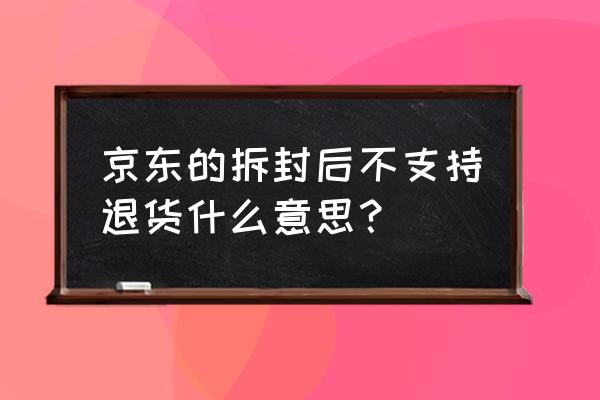 京东买书拆封后可以退货吗 京东的拆封后不支持退货什么意思? 京东买书拆封后可以退货吗 京东的拆封后不支持退货什么意思?