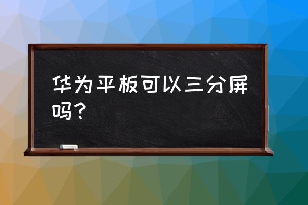 华为平板怎样分屏 华为平板可以三分屏吗? 华为平板怎样分屏 华为平板可以三分屏吗?