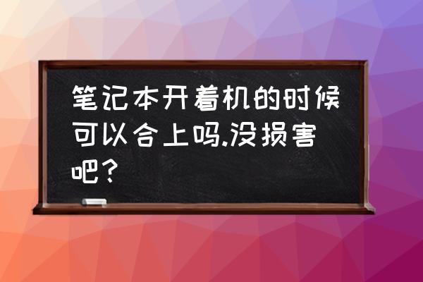 笔记本电脑可以开机直接合上吗 笔记本开着机的时候可以合上吗.没损害吧？