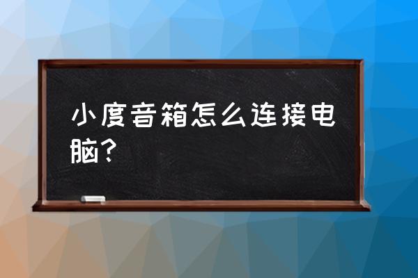 笔记本电脑怎么连接小度音箱 小度音箱怎么连接电脑？