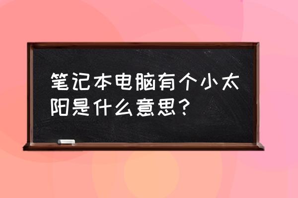 笔记本电脑扫盲帖 笔记本电脑有个小太阳是什么意思？