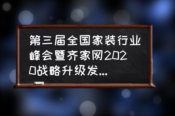 家装行业如何提升自己的竞争力 第三届全国家装行业峰会暨齐家网2020战略升级发布会值得参加吗？