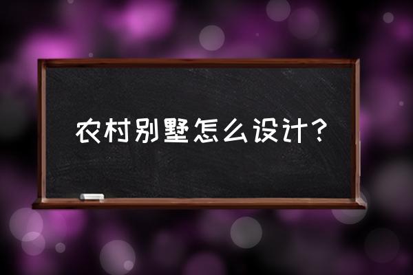 别墅的设计过程中注意什么 农村别墅怎么设计? 别墅的设计过程中注意什么 农村别墅怎么设计?
