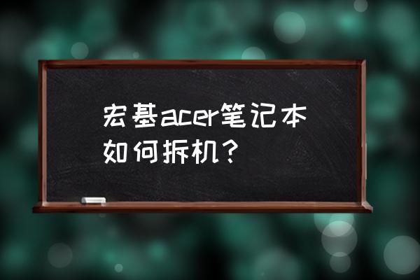 如何拆acer笔记本电脑 宏基acer笔记本如何拆机? 如何拆acer笔记本电脑 宏基acer笔记本如何拆机?