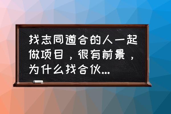 跟优秀的人在一起你就会变得优秀 找志同道合的人一起做项目,很有前景,为什么找合伙人那么难? 跟优秀的人在一起你就会变得优秀 找志同道合的人一起做项目,很有前景,为什么找合伙人那么难?
