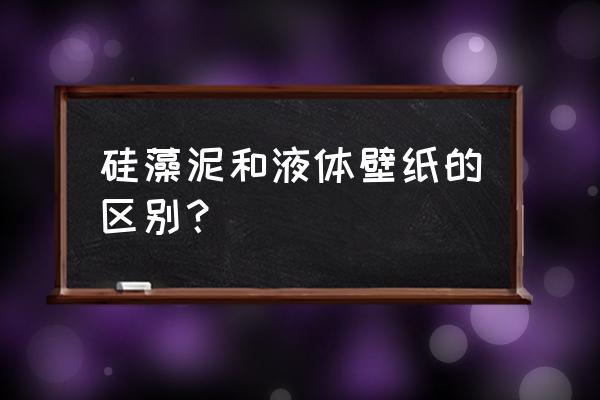 液体墙纸和硅藻泥有什么不一样 硅藻泥和液体壁纸的区别？