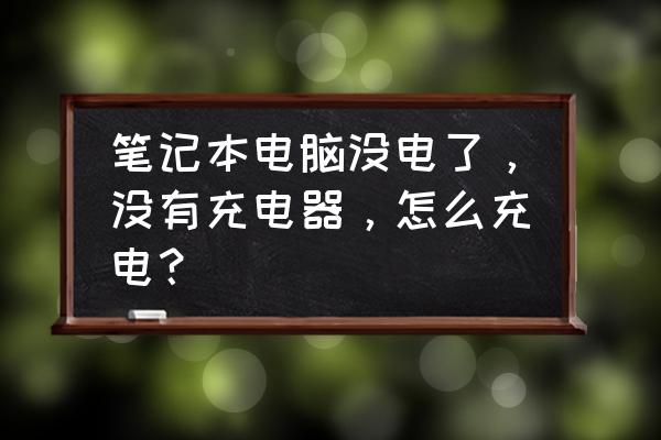 笔记本电脑没电没有充电器怎么办 笔记本电脑没电了,没有充电器,怎么充电? 笔记本电脑没电没有充电器怎么办 笔记本电脑没电了,没有充电器,怎么充电?
