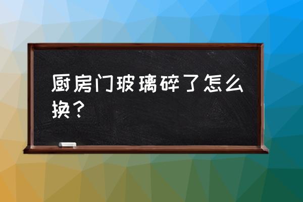 橱柜玻璃门怎么换 厨房门玻璃碎了怎么换? 橱柜玻璃门怎么换 厨房门玻璃碎了怎么换?