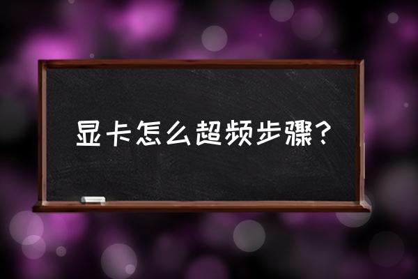 3dmark测试显卡体质选哪个模式 显卡怎么超频步骤？