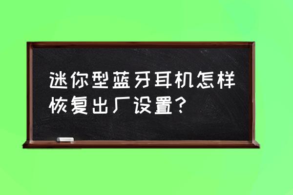 迷呢蓝牙耳机恢复出厂 迷你型蓝牙耳机怎样恢复出厂设置? 迷呢蓝牙耳机恢复出厂 迷你型蓝牙耳机怎样恢复出厂设置?