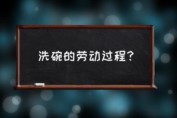 厨房正确的洗碗步骤 洗碗的劳动过程? 厨房正确的洗碗步骤 洗碗的劳动过程?