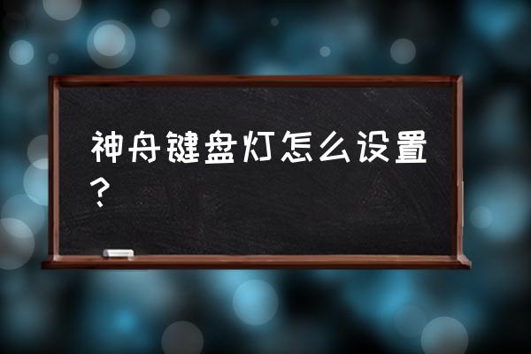 神舟笔记本输入法切换 神舟键盘灯怎么设置? 神舟笔记本输入法切换 神舟键盘灯怎么设置?