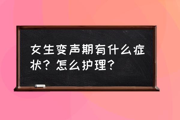 变声期注意什么嗓子才能越来越好 女生变声期有什么症状？怎么护理？