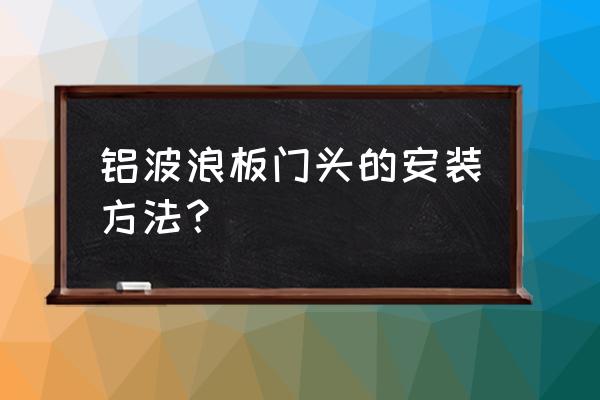 门头波浪板安装施工 铝波浪板门头的安装方法？