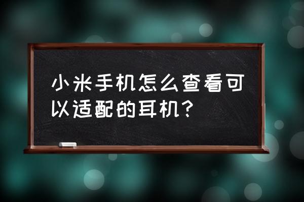 小米手机系统里怎么找到耳机设备 小米手机怎么查看可以适配的耳机？