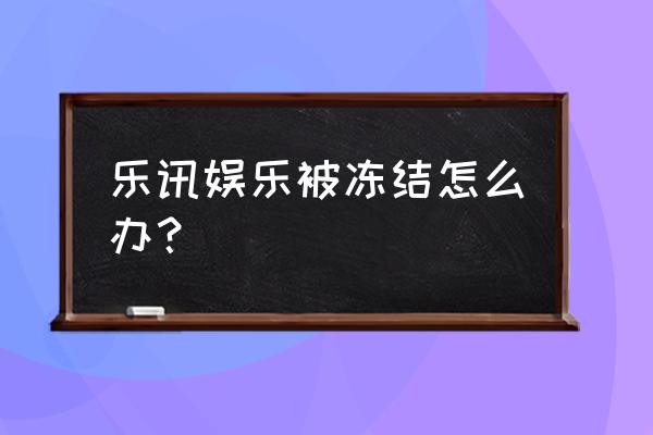乐讯怎样弄回旧版本 乐讯娱乐被冻结怎么办？