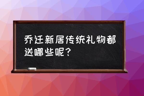 朋友乔迁新居送字画的讲究 乔迁新居传统礼物都送哪些呢？