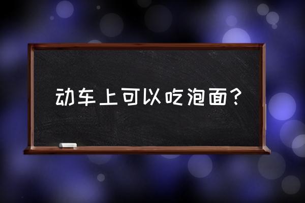 动车有没有泡面 动车上可以吃泡面？