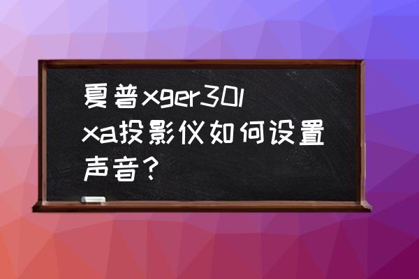 夏普52lx960a如何开启蓝牙 夏普xger30lxa投影仪如何设置声音? 夏普52lx960a如何开启蓝牙 夏普xger30lxa投影仪如何设置声音?