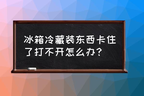 冰箱冷藏老是冻怎么办 冰箱冷藏装东西卡住了打不开怎么办? 冰箱冷藏老是冻怎么办 冰箱冷藏装东西卡住了打不开怎么办?