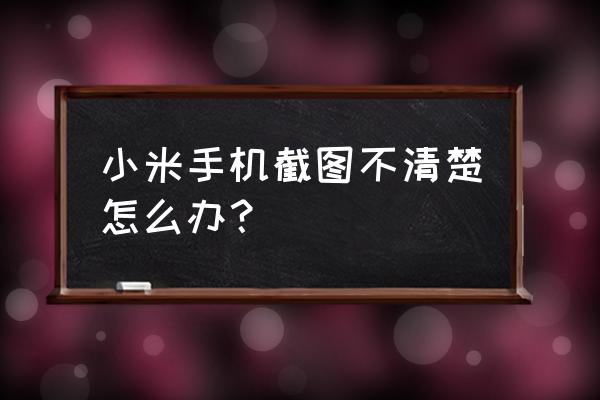 小米11微距镜头模糊不清怎么回事 小米手机截图不清楚怎么办？