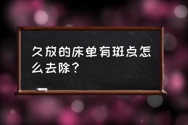怎么去除床单上的精斑 久放的床单有斑点怎么去除？
