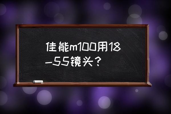 佳能m100能配哪些镜头 佳能m100用18-55镜头? 佳能m100能配哪些镜头 佳能m100用18-55镜头?