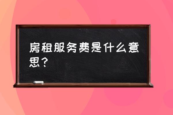 租房押金和服务费是什么意思 房租服务费是什么意思? 租房押金和服务费是什么意思 房租服务费是什么意思?