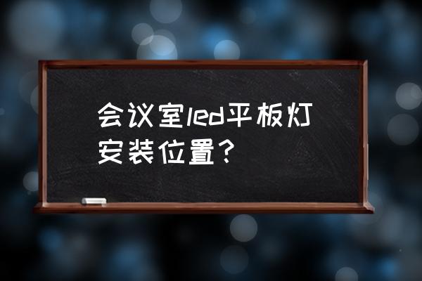 多功能会议室灯光安装图 会议室led平板灯安装位置？