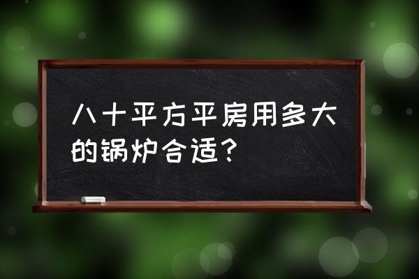 家用电锅炉一般用多大 八十平方平房用多大的锅炉合适？