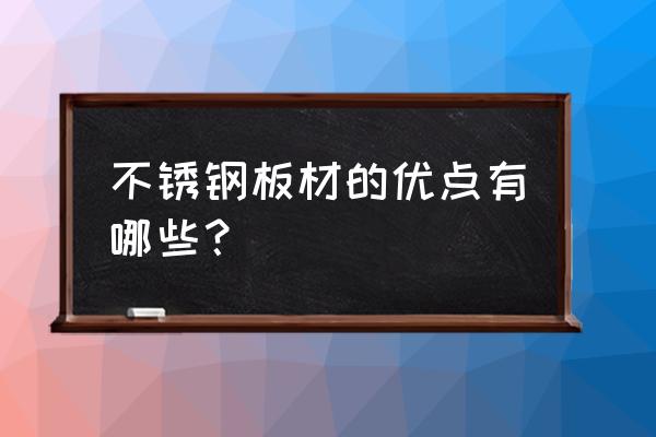不锈钢板材具有哪些特点 不锈钢板材的优点有哪些? 不锈钢板材具有哪些特点 不锈钢板材的优点有哪些?