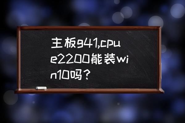 cpu和主板怎么安装 主板g41,cpue2200能装win10吗？
