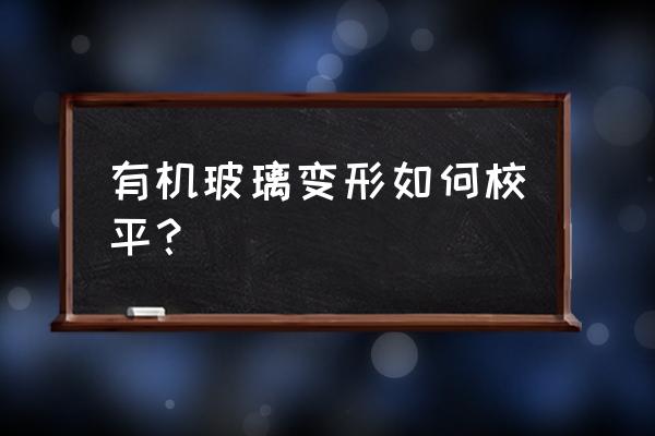 玻璃门回弹不好了怎么办 有机玻璃变形如何校平？