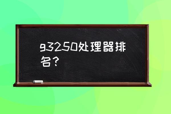 intelpentiumg3250cpu怎么样 g3250处理器排名? intelpentiumg3250cpu怎么样 g3250处理器排名?