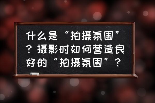公司活动照片怎么拍 什么是“拍摄氛围”?摄影时如何营造良好的“拍摄氛围”? 公司活动照片怎么拍 什么是“拍摄氛围”?摄影时如何营造良好的“拍摄氛围”?
