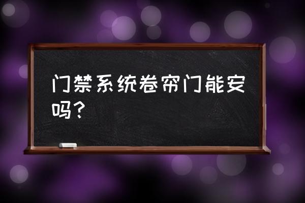 卷帘门电机可以用门禁控制吗 门禁系统卷帘门能安吗? 卷帘门电机可以用门禁控制吗 门禁系统卷帘门能安吗?