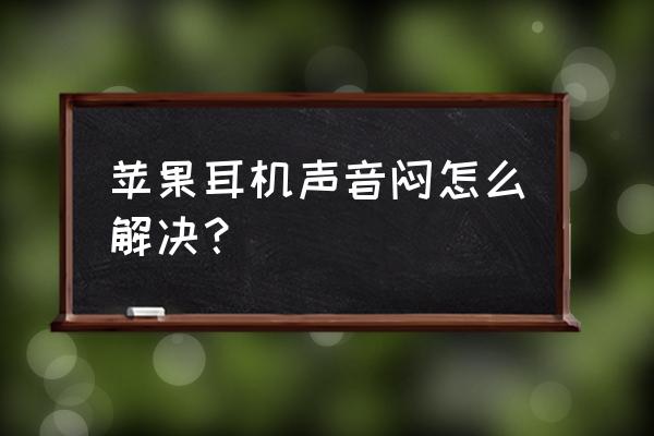 耳机声音很闷不清脆 苹果耳机声音闷怎么解决？