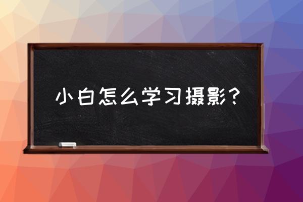 摄像技巧快速入门篇 小白怎么学习摄影? 摄像技巧快速入门篇 小白怎么学习摄影?