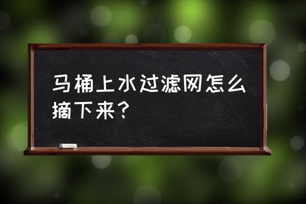马桶进水口滤网怎么清理 马桶上水过滤网怎么摘下来？