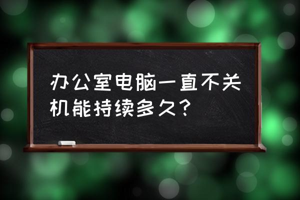 电脑如何设置每天关机时间 办公室电脑一直不关机能持续多久? 电脑如何设置每天关机时间 办公室电脑一直不关机能持续多久?