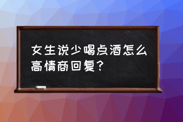女生说吃坏肚子了高情商回复 女生说少喝点酒怎么高情商回复？