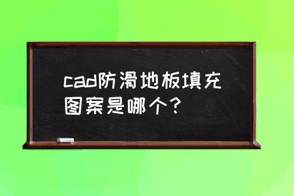 cad地板怎么填充图案 cad防滑地板填充图案是哪个？