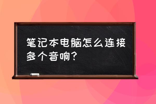 笔记本电脑能连两个蓝牙音箱吗 笔记本电脑怎么连接多个音响? 笔记本电脑能连两个蓝牙音箱吗 笔记本电脑怎么连接多个音响?
