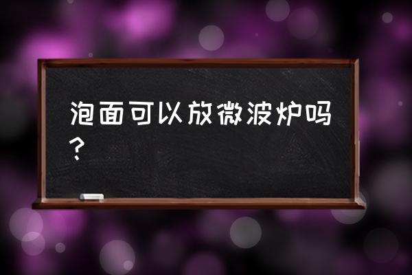 碗装泡面可以微波炉加热吗 泡面可以放微波炉吗? 碗装泡面可以微波炉加热吗 泡面可以放微波炉吗?